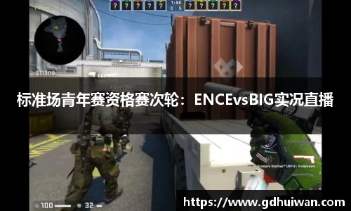 标准场青年赛资格赛次轮：ENCEvsBIG实况直播